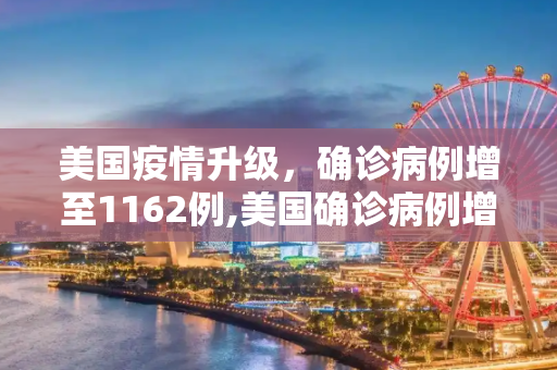 美国疫情升级，确诊病例增至1162例,美国确诊病例增至1162例