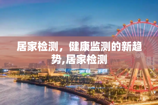 居家检测，健康监测的新趋势,居家检测