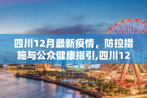 四川12月最新疫情，防控措施与公众健康指引,四川12月最新疫情
