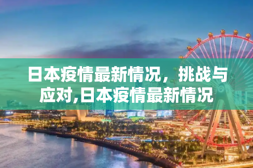 日本疫情最新情况，挑战与应对,日本疫情最新情况