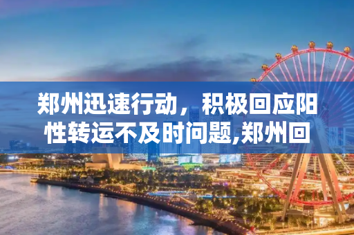 郑州迅速行动，积极回应阳性转运不及时问题,郑州回应阳性转运不及时