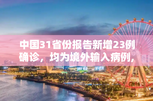 中国31省份报告新增23例确诊，均为境外输入病例,31省份新增确诊23例均为境外输入