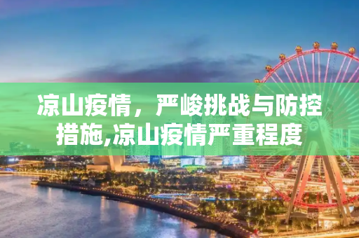 凉山疫情，严峻挑战与防控措施,凉山疫情严重程度