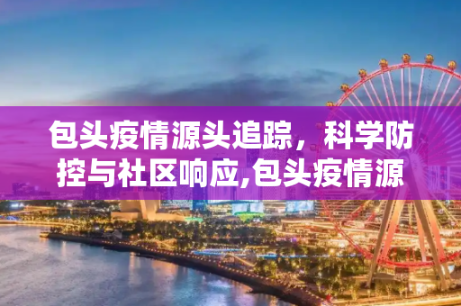 包头疫情源头追踪，科学防控与社区响应,包头疫情源头