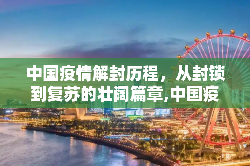 中国疫情解封历程，从封锁到复苏的壮阔篇章,中国疫情解封历程