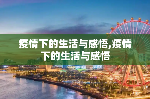 疫情下的生活与感悟,疫情下的生活与感悟