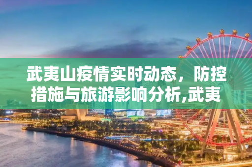 武夷山疫情实时动态，防控措施与旅游影响分析,武夷山疫情实时动态