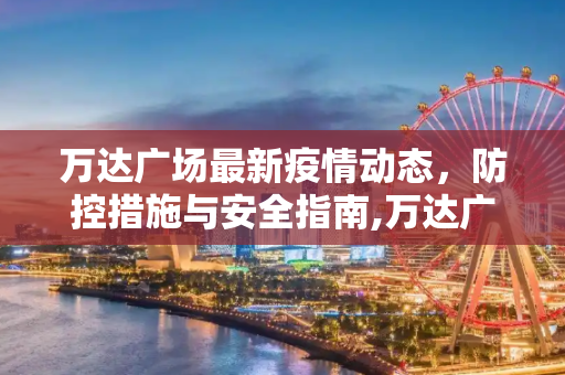 万达广场最新疫情动态，防控措施与安全指南,万达广场最新疫情
