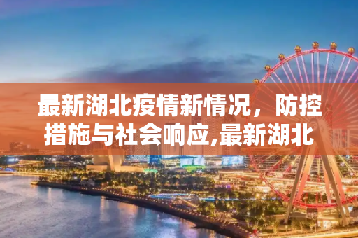 最新湖北疫情新情况，防控措施与社会响应,最新湖北疫情新情况