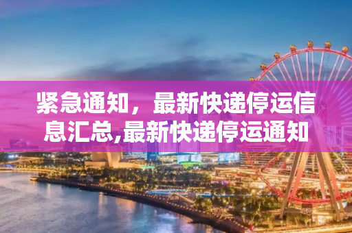 紧急通知，最新快递停运信息汇总,最新快递停运通知