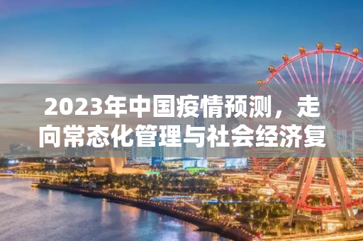 2023年中国疫情预测，走向常态化管理与社会经济复苏,2023年中国疫情预测