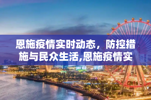 恩施疫情实时动态，防控措施与民众生活,恩施疫情实时动态