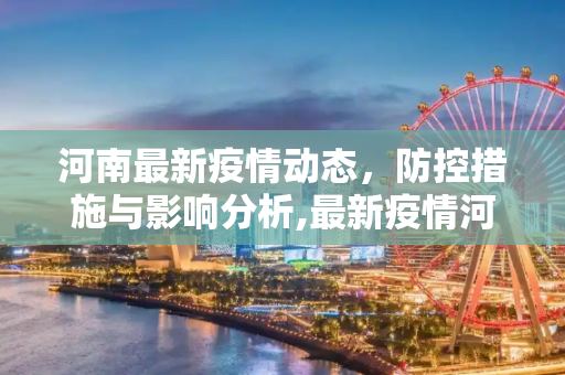 河南最新疫情动态，防控措施与影响分析,最新疫情河南