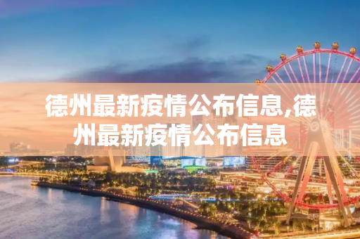 德州最新疫情公布信息,德州最新疫情公布信息