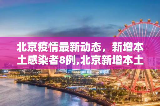 北京疫情最新动态，新增本土感染者8例,北京新增本土感染者8例