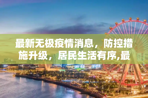 最新无极疫情消息，防控措施升级，居民生活有序,最新无极疫情消息