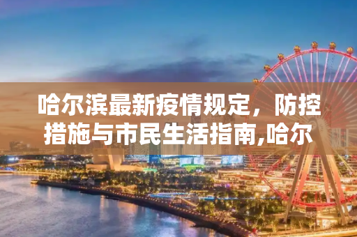 哈尔滨最新疫情规定，防控措施与市民生活指南,哈尔滨最新疫情规定