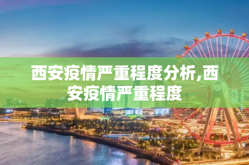 西安疫情严重程度分析,西安疫情严重程度