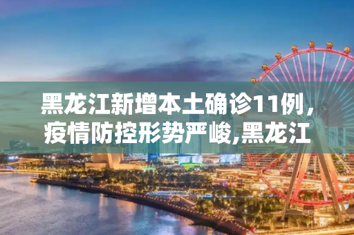 黑龙江新增本土确诊11例，疫情防控形势严峻,黑龙江新增本土确诊11例