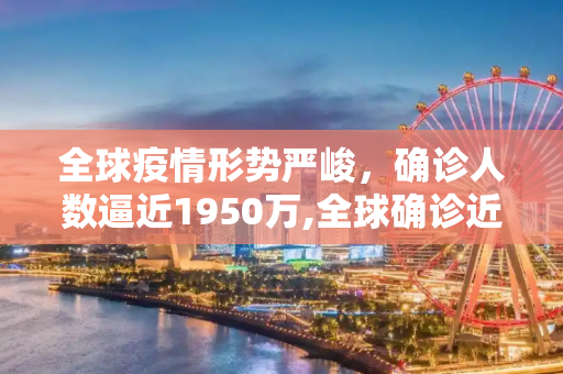 全球疫情形势严峻，确诊人数逼近1950万,全球确诊近1950万