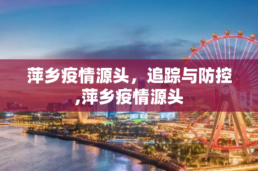 萍乡疫情源头，追踪与防控,萍乡疫情源头