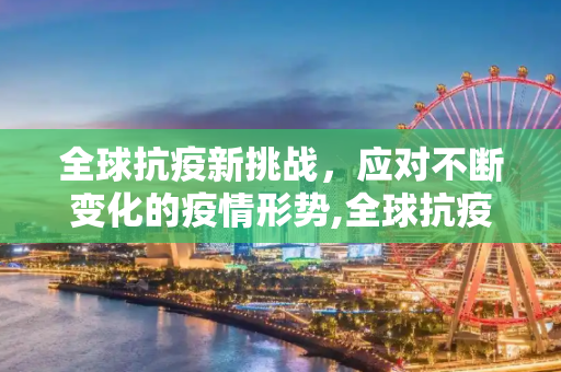 全球抗疫新挑战，应对不断变化的疫情形势,全球抗疫面临新挑战