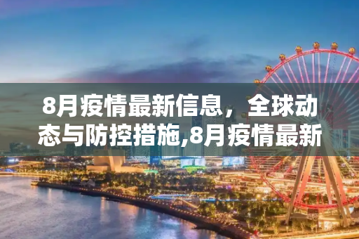 8月疫情最新信息，全球动态与防控措施,8月疫情最新信息