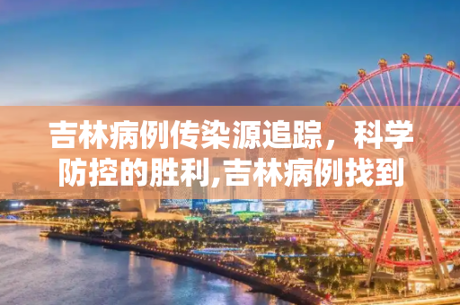 吉林病例传染源追踪，科学防控的胜利,吉林病例找到传染源