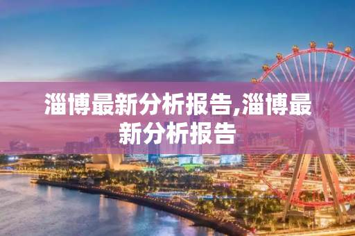 淄博最新分析报告,淄博最新分析报告