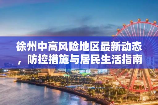 徐州中高风险地区最新动态，防控措施与居民生活指南,徐州中高风险地区最新