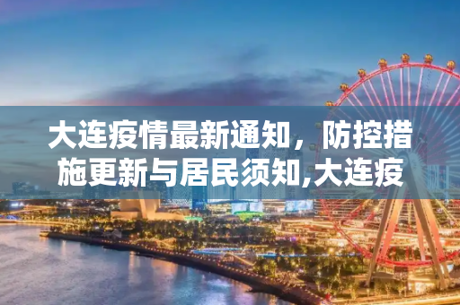 大连疫情最新通知，防控措施更新与居民须知,大连疫情最新通知