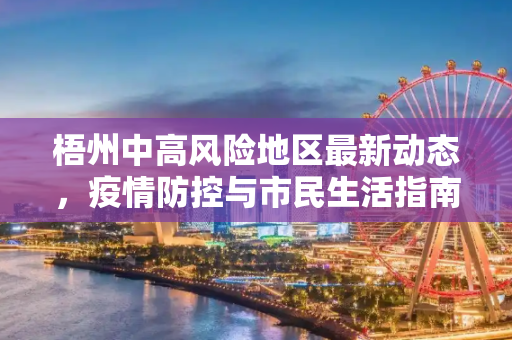 梧州中高风险地区最新动态，疫情防控与市民生活指南,梧州中高风险地区最新