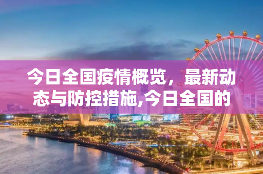 今日全国疫情概览，最新动态与防控措施,今日全国的最新疫情