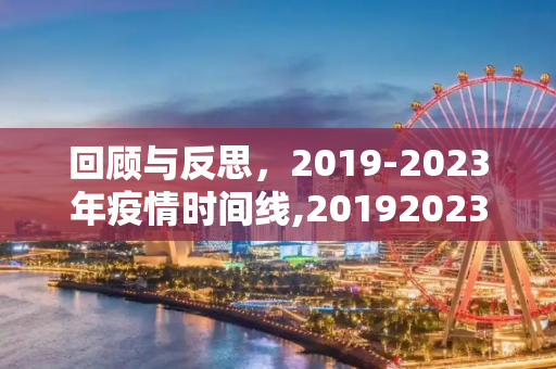 回顾与反思，2019-2023年疫情时间线,20192023疫情时间线