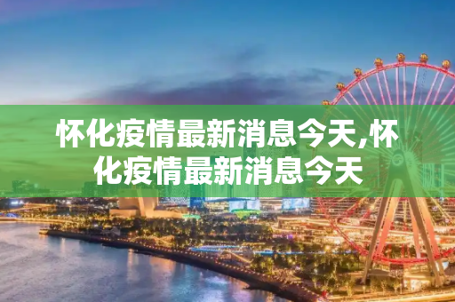 怀化疫情最新消息今天,怀化疫情最新消息今天