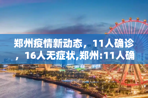 郑州疫情新动态，11人确诊，16人无症状,郑州:11人确诊16人无症状