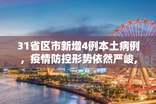 31省区市新增4例本土病例，疫情防控形势依然严峻,31省区市新增4例本土病例