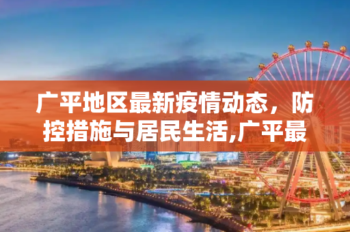 广平地区最新疫情动态，防控措施与居民生活,广平最新的疫情
