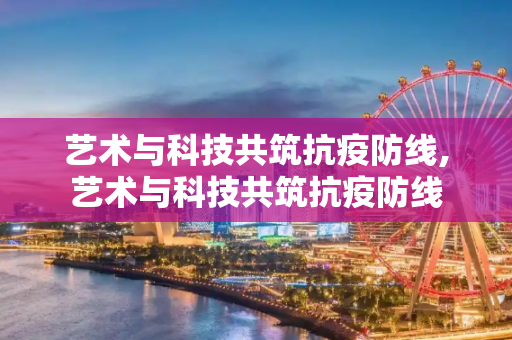 艺术与科技共筑抗疫防线,艺术与科技共筑抗疫防线