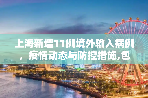 上海新增11例境外输入病例，疫情动态与防控措施,包含上海新增11例境外输入病例的词条