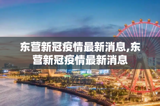 东营新冠疫情最新消息,东营新冠疫情最新消息