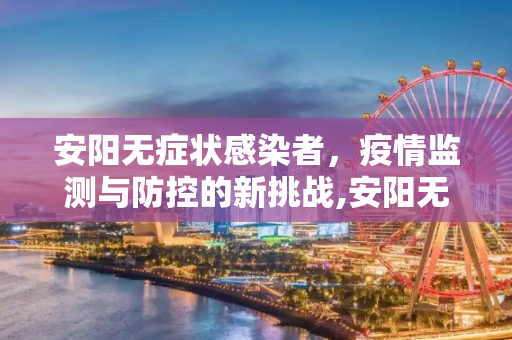 安阳无症状感染者，疫情监测与防控的新挑战,安阳无症状感染者