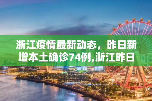 浙江疫情最新动态，昨日新增本土确诊74例,浙江昨日新增本土确诊74例