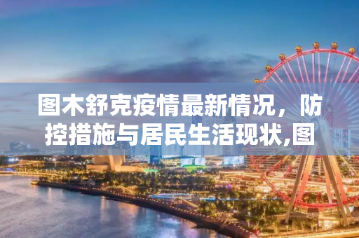 图木舒克疫情最新情况，防控措施与居民生活现状,图木舒克疫情最新情况