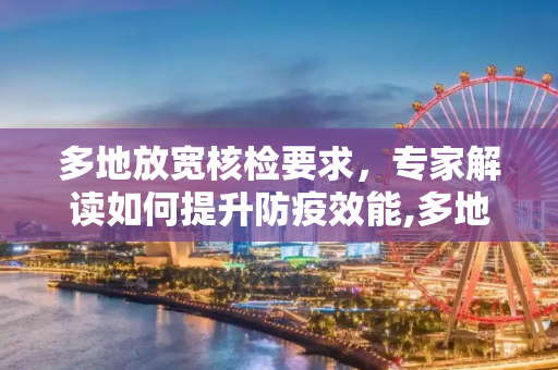 多地放宽核检要求，专家解读如何提升防疫效能,多地放宽核检要求专家:提升防疫效能