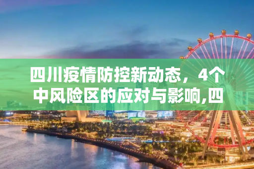 四川疫情防控新动态，4个中风险区的应对与影响,四川共有4个中风险区