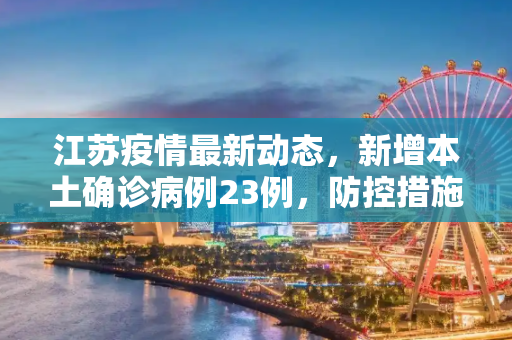 江苏疫情最新动态，新增本土确诊病例23例，防控措施加强,江苏新增本土确诊23例