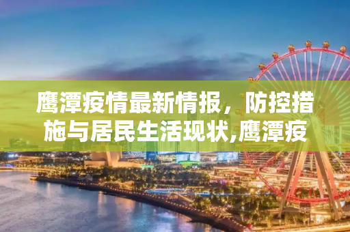 鹰潭疫情最新情报，防控措施与居民生活现状,鹰潭疫情最新情报