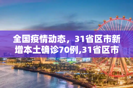 全国疫情动态，31省区市新增本土确诊70例,31省区市新增本土确诊70例