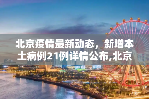 北京疫情最新动态，新增本土病例21例详情公布,北京新增本土21例详情公布